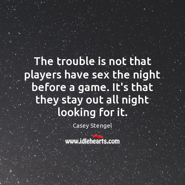 The trouble is not that players have sex the night before a Casey Stengel Picture Quote