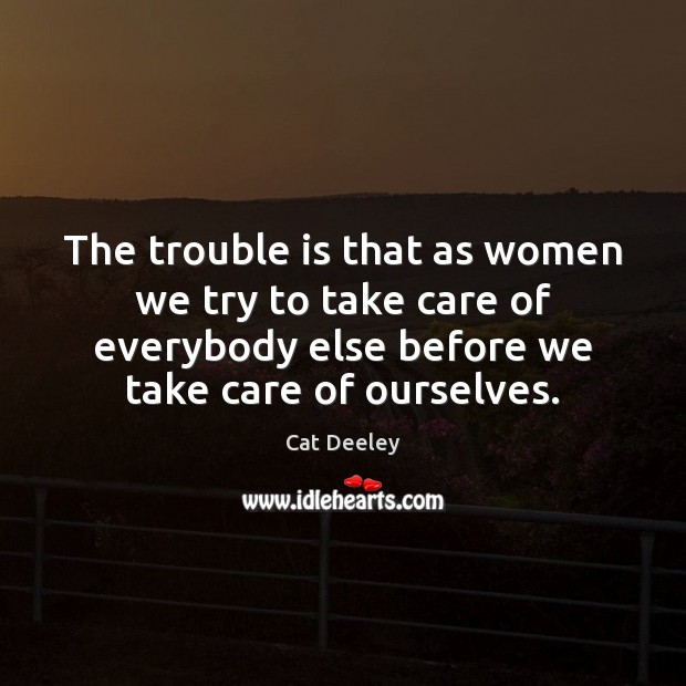The trouble is that as women we try to take care of Image