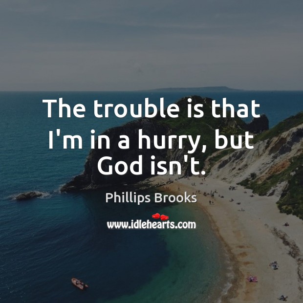 The trouble is that I’m in a hurry, but God isn’t. Image