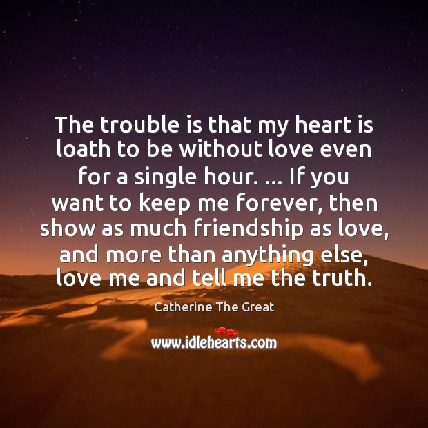 The trouble is that my heart is loath to be without love Love Me Quotes Image