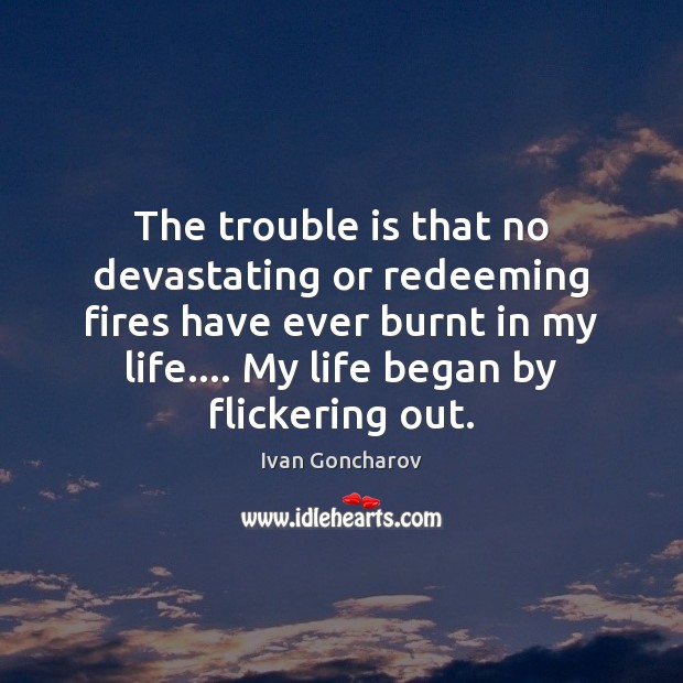 The trouble is that no devastating or redeeming fires have ever burnt Ivan Goncharov Picture Quote