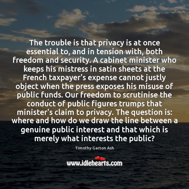 The trouble is that privacy is at once essential to, and in Timothy Garton Ash Picture Quote