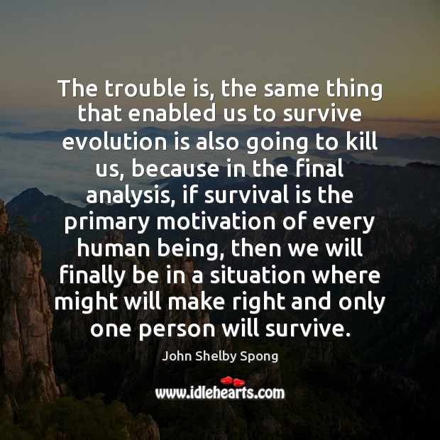 The trouble is, the same thing that enabled us to survive evolution John Shelby Spong Picture Quote