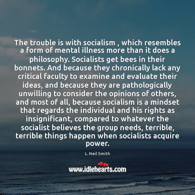 The trouble is with socialism , which resembles a form of mental illness L. Neil Smith Picture Quote