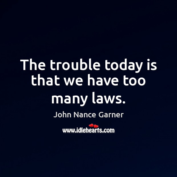 The trouble today is that we have too many laws. John Nance Garner Picture Quote