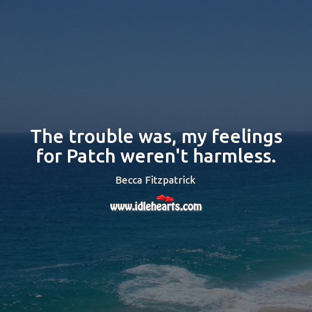 The trouble was, my feelings for Patch weren’t harmless. Becca Fitzpatrick Picture Quote