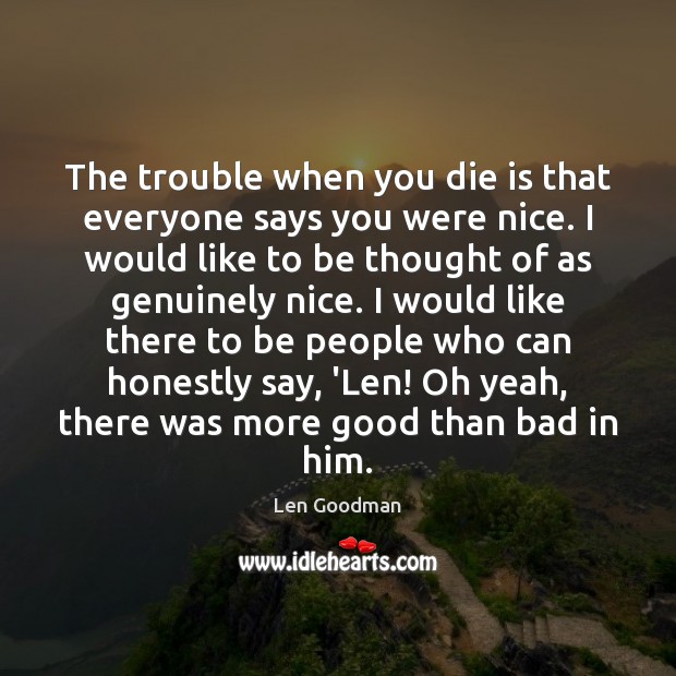 The trouble when you die is that everyone says you were nice. Len Goodman Picture Quote