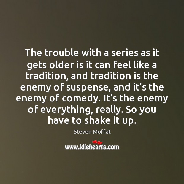 The trouble with a series as it gets older is it can Steven Moffat Picture Quote