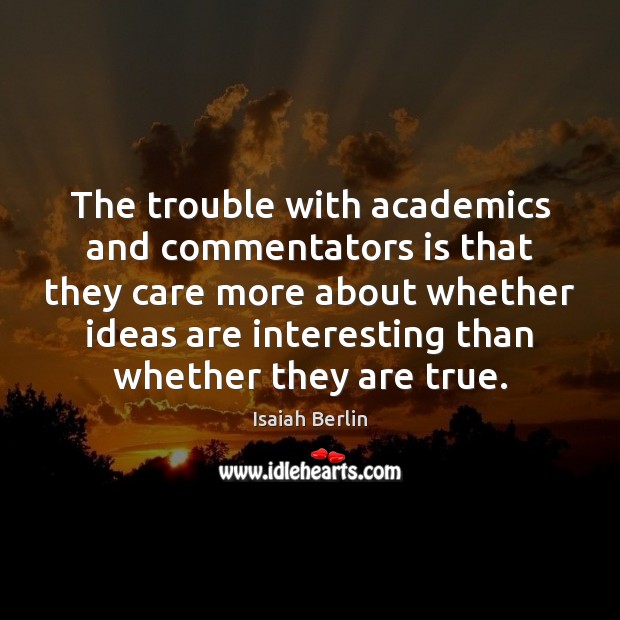 The trouble with academics and commentators is that they care more about Isaiah Berlin Picture Quote