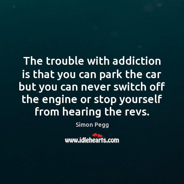 The trouble with addiction is that you can park the car but Addiction Quotes Image
