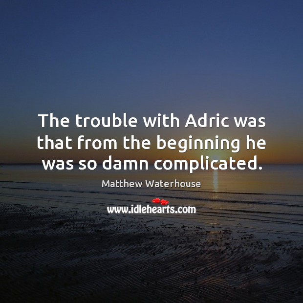 The trouble with Adric was that from the beginning he was so damn complicated. Matthew Waterhouse Picture Quote