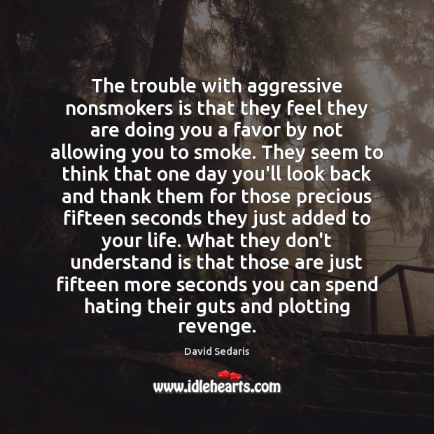 The trouble with aggressive nonsmokers is that they feel they are doing David Sedaris Picture Quote