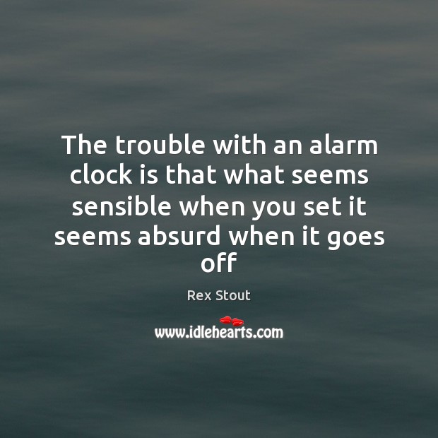 The trouble with an alarm clock is that what seems sensible when Rex Stout Picture Quote
