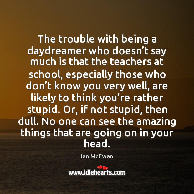 The trouble with being a daydreamer who doesn’t say much is Ian McEwan Picture Quote