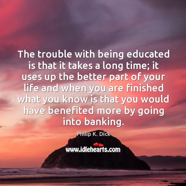 The trouble with being educated is that it takes a long time; Philip K. Dick Picture Quote