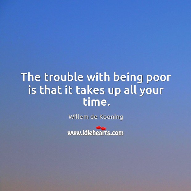 The trouble with being poor is that it takes up all your time. Image