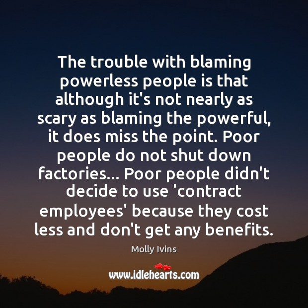 The trouble with blaming powerless people is that although it’s not nearly Molly Ivins Picture Quote