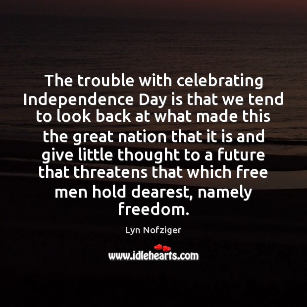 The trouble with celebrating Independence Day is that we tend to look Lyn Nofziger Picture Quote