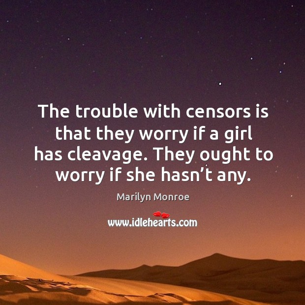 The trouble with censors is that they worry if a girl has cleavage. They ought to worry if she hasn’t any. Marilyn Monroe Picture Quote