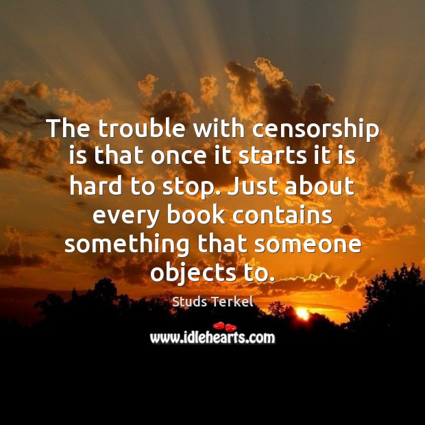The trouble with censorship is that once it starts it is hard Studs Terkel Picture Quote