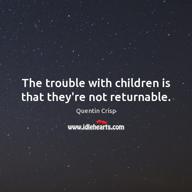 The trouble with children is that they’re not returnable. Quentin Crisp Picture Quote