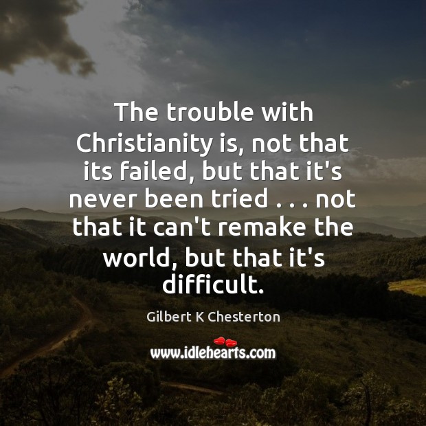 The trouble with Christianity is, not that its failed, but that it’s Gilbert K Chesterton Picture Quote