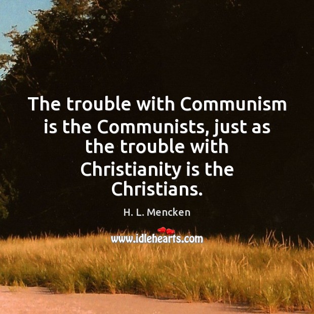 The trouble with Communism is the Communists, just as the trouble with H. L. Mencken Picture Quote