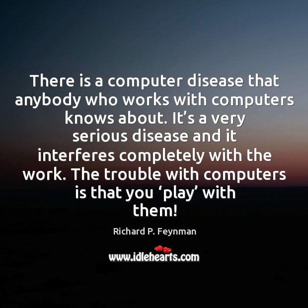 The trouble with computers is that you ‘play’ with them! Richard P. Feynman Picture Quote