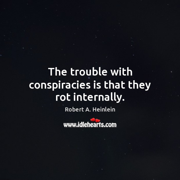 The trouble with conspiracies is that they rot internally. Robert A. Heinlein Picture Quote