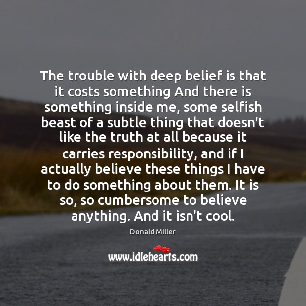 The trouble with deep belief is that it costs something And there Belief Quotes Image