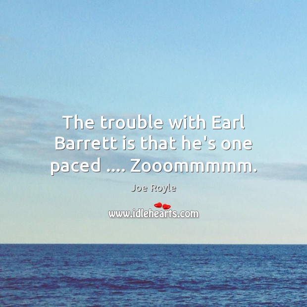 The trouble with Earl Barrett is that he’s one paced …. Zooommmmm. Image