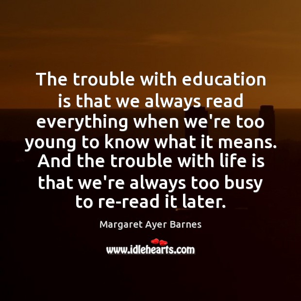 The trouble with education is that we always read everything when we’re Margaret Ayer Barnes Picture Quote