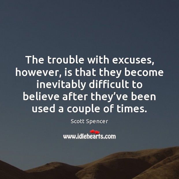 The trouble with excuses, however, is that they become inevitably difficult to Image