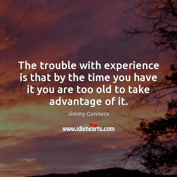 The trouble with experience is that by the time you have it Jimmy Connors Picture Quote