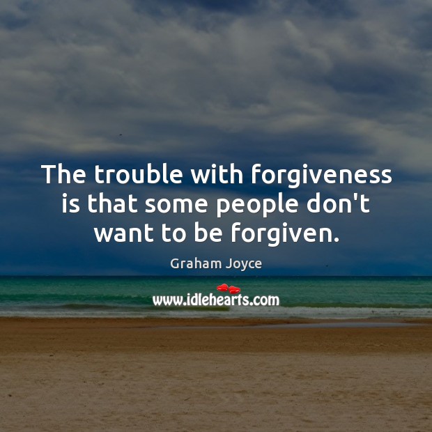 The trouble with forgiveness is that some people don’t want to be forgiven. Graham Joyce Picture Quote