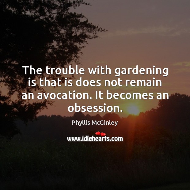 The trouble with gardening is that is does not remain an avocation. Gardening Quotes Image