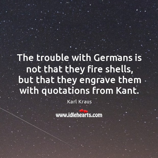The trouble with germans is not that they fire shells, but that they engrave them with Karl Kraus Picture Quote