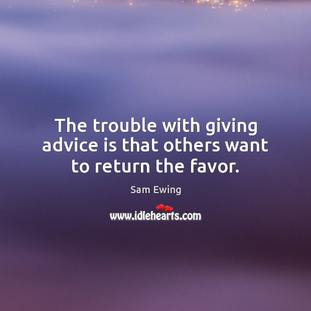 The trouble with giving advice is that others want to return the favor. Sam Ewing Picture Quote