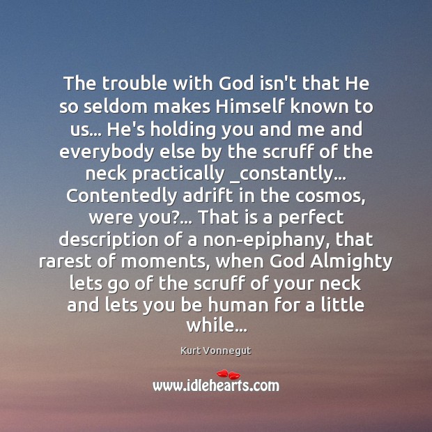 The trouble with God isn’t that He so seldom makes Himself known Kurt Vonnegut Picture Quote