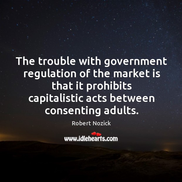 The trouble with government regulation of the market is that it prohibits Robert Nozick Picture Quote