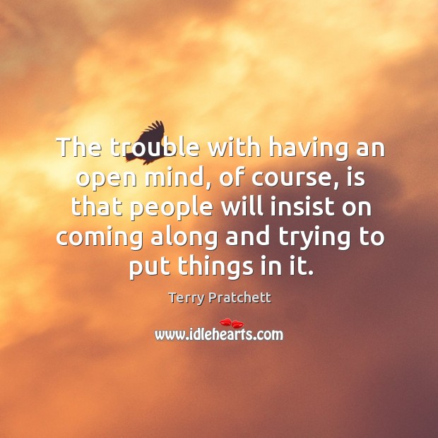 The trouble with having an open mind, of course, is that people will insist on. Terry Pratchett Picture Quote