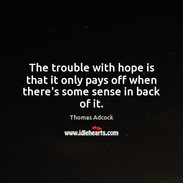The trouble with hope is that it only pays off when there’s some sense in back of it. Thomas Adcock Picture Quote