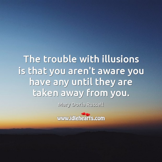 The trouble with illusions is that you aren’t aware you have any Mary Doria Russell Picture Quote