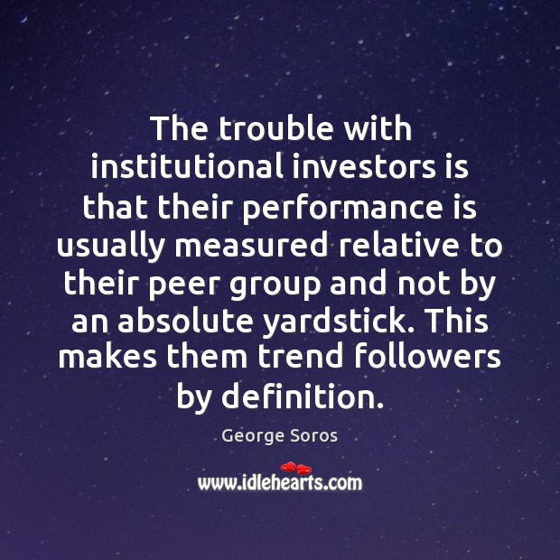 The trouble with institutional investors is that their performance is usually measured Performance Quotes Image