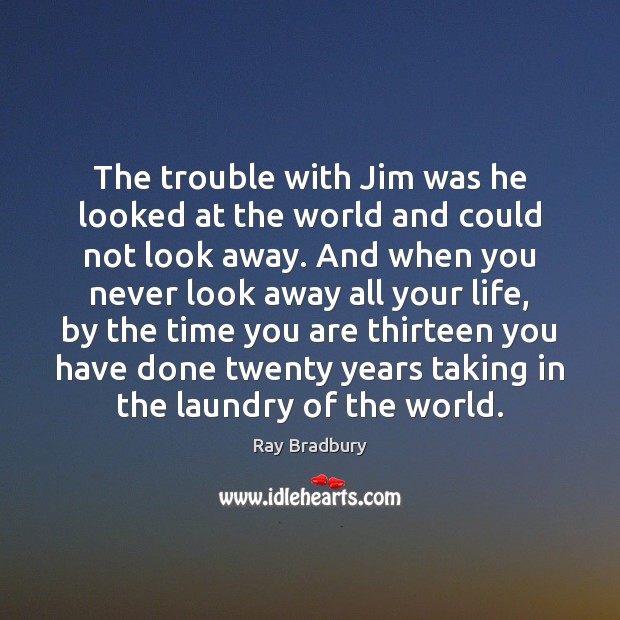 The trouble with Jim was he looked at the world and could Ray Bradbury Picture Quote