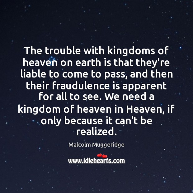 The trouble with kingdoms of heaven on earth is that they’re liable Malcolm Muggeridge Picture Quote