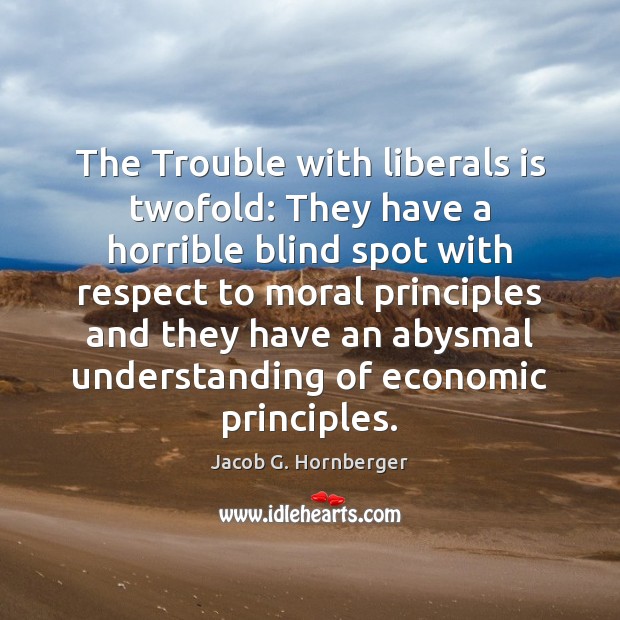 The Trouble with liberals is twofold: They have a horrible blind spot Jacob G. Hornberger Picture Quote