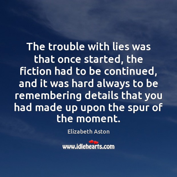 The trouble with lies was that once started, the fiction had to Elizabeth Aston Picture Quote