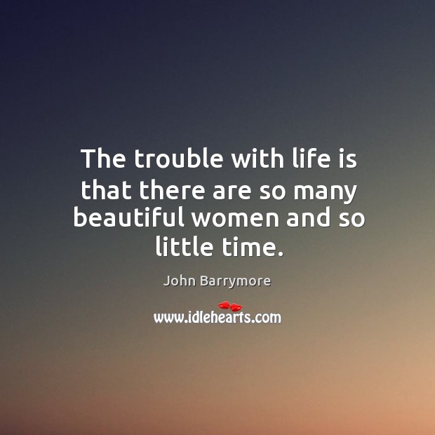 The trouble with life is that there are so many beautiful women and so little time. 