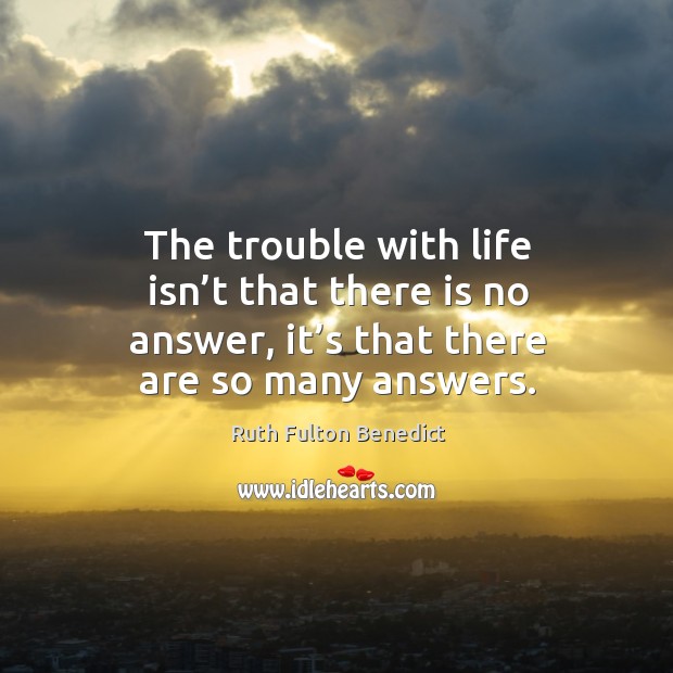 The trouble with life isn’t that there is no answer, it’s that there are so many answers. Image